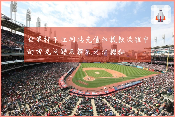 世界杯下注网站充值和提款流程中的常见问题及解决方法揭秘